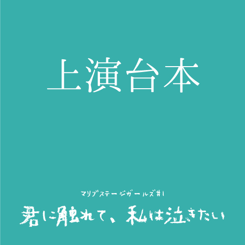 【マリブステージ扱い】マリブステージガールズ「君に触れて、私は泣きたい」上演台本
