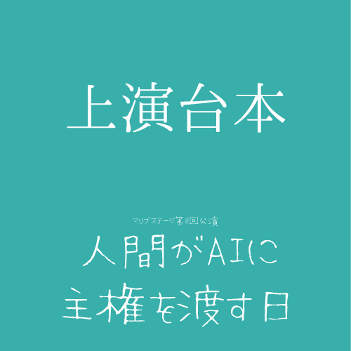 【堀晶菜扱い】マリブステージ「人間がAIに主権を渡す日」上演台本