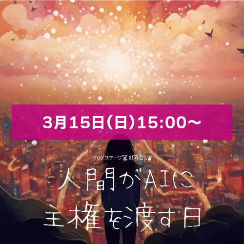 【堀晶菜扱い】マリブステージ「人間がAIに主権を渡す日」3月15日(日)15:00