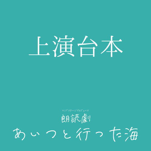 【安藤瑞姫扱い】朗読劇「あいつと行った海」上演台本
