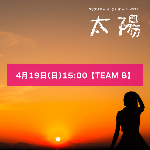 【b4扱い】マリブステージ「太陽」4月19日(日)15:00 【TEAM B】