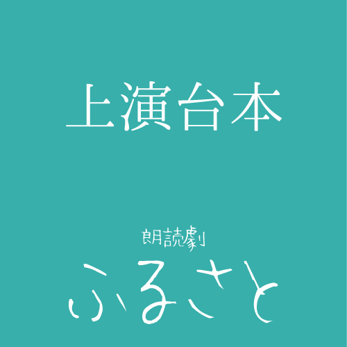 【松橋惟真扱い】朗読劇「ふるさと」上演台本