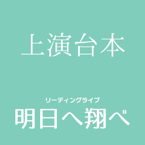 【山本夢人扱い】マリブステージ「明日へ翔べ」上演台本